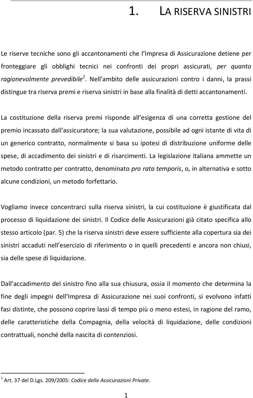 La costituzione della riserva premi risponde all esigenza di una corretta gestione del premio incassato dall assicuratore; la sua valutazione, possibile ad ogni istante di vita di un generico