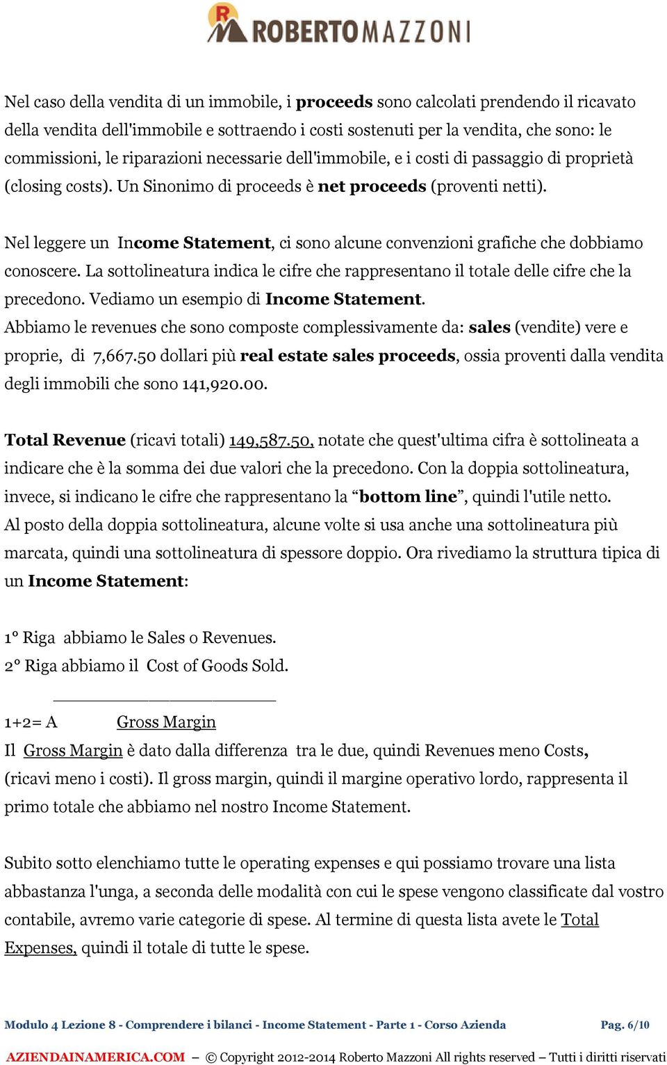 Nel leggere un Income Statement, ci sono alcune convenzioni grafiche che dobbiamo conoscere. La sottolineatura indica le cifre che rappresentano il totale delle cifre che la precedono.