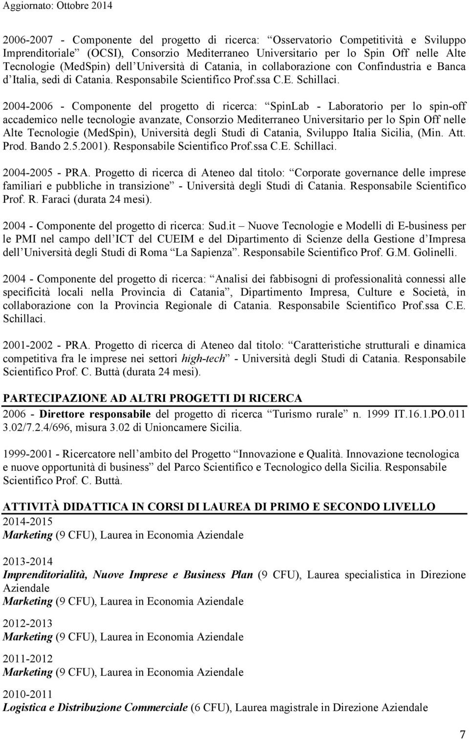 2004-2006 - Componente del progetto di ricerca: SpinLab - Laboratorio per lo spin-off accademico nelle tecnologie avanzate, Consorzio Mediterraneo Universitario per lo Spin Off nelle Alte Tecnologie