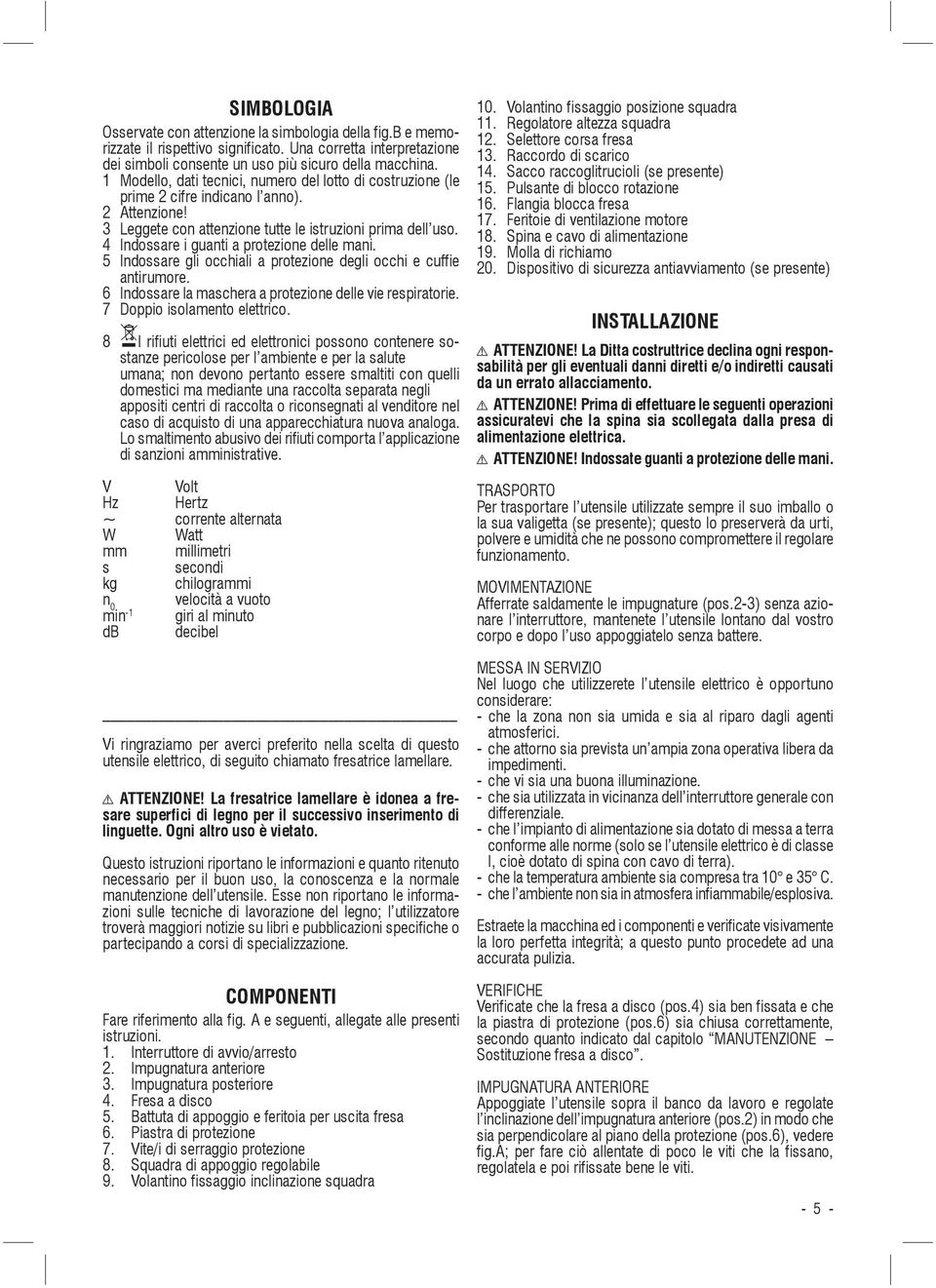 4 Indossare i guanti a protezione delle mani. 5 Indossare gli occhiali a protezione degli occhi e cuffie antirumore. 6 Indossare la maschera a protezione delle vie respiratorie.