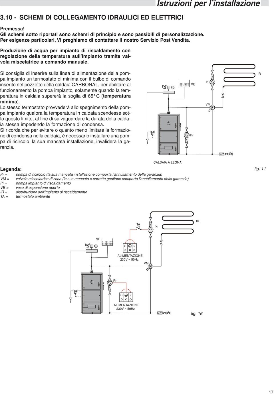Produzione di acqua per impianto di riscaldamento con regolazione della temperatura sull impianto tramite valvola miscelatrice a comando manuale.