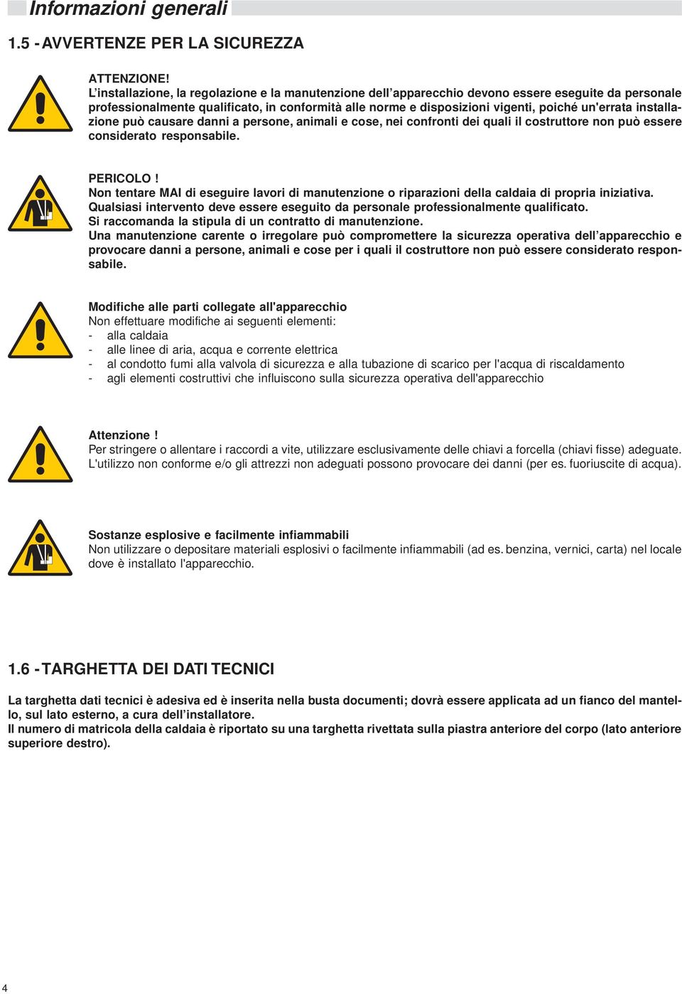 installazione può causare danni a persone, animali e cose, nei confronti dei quali il costruttore non può essere considerato responsabile. PERICOLO!