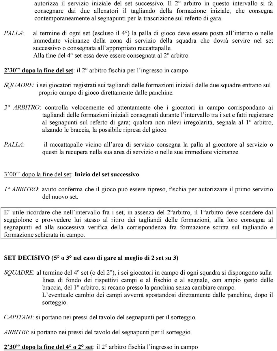 PALLA: al termine di ogni set (escluso il 4 ) la palla di gioco deve essere posta all interno o nelle immediate vicinanze della zona di servizio della squadra che dovrà servire nel set successivo o