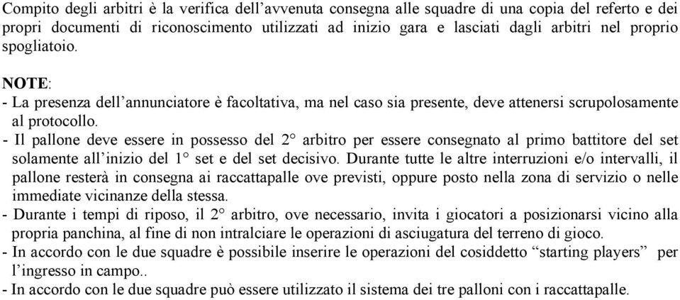 - Il pallone deve essere in possesso del 2 arbitro per essere consegnato al primo battitore del set solamente all inizio del 1 set e del set decisivo.