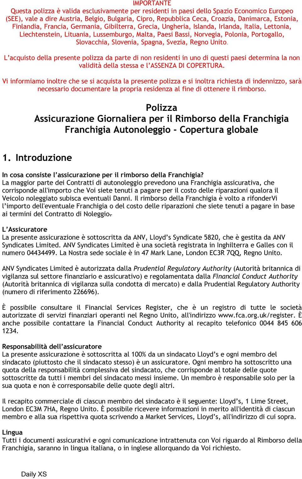 Slovacchia, Slovenia, Spagna, Svezia, Regno Unito. L acquisto della presente polizza da parte di non residenti in uno di questi paesi determina la non validità della stessa e l ASSENZA DI COPERTURA.