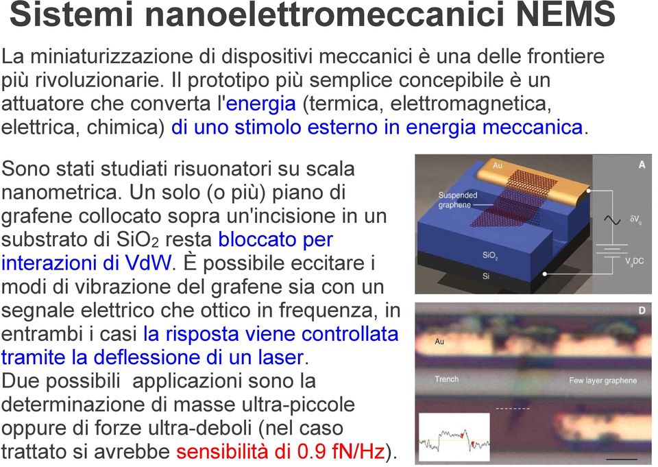 Sono stati studiati risuonatori su scala nanometrica. Un solo (o più) piano di grafene collocato sopra un'incisione in un substrato di SiO2 resta bloccato per interazioni di VdW.