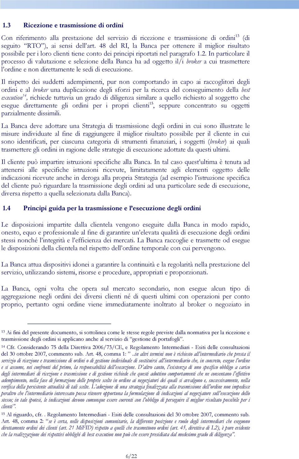 In particolare il processo di valutazione e selezione della Banca ha ad oggetto il/i broker a cui trasmettere l ordine e non direttamente le sedi di esecuzione.