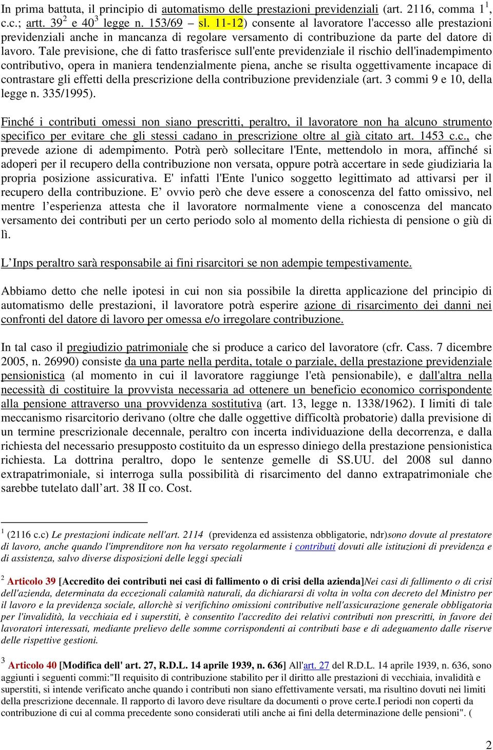 Tale previsione, che di fatto trasferisce sull'ente previdenziale il rischio dell'inadempimento contributivo, opera in maniera tendenzialmente piena, anche se risulta oggettivamente incapace di