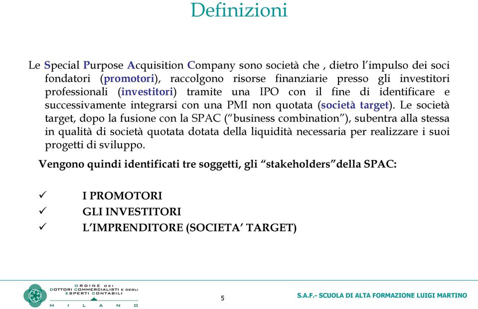 Le società target, dopo la fusione con la SPAC ( business combination ), subentra alla stessa in qualità di società quotata dotata della liquidità necessaria per