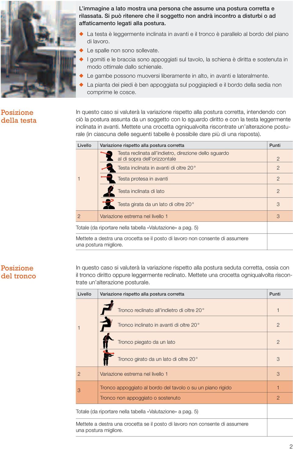 I gomiti e le braccia sono appoggiati sul tavolo, la schiena è diritta e sostenuta in modo ottimale dallo schienale. Le gambe possono muoversi liberamente in alto, in avanti e lateralmente.