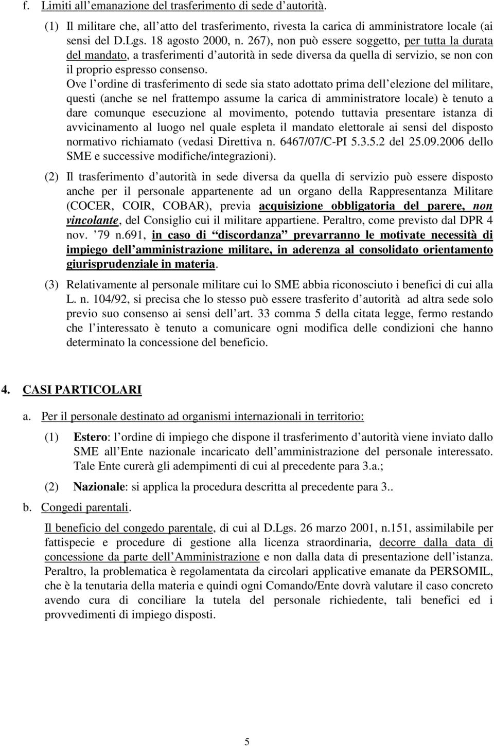 Ove l ordine di trasferimento di sede sia stato adottato prima dell elezione del militare, questi (anche se nel frattempo assume la carica di amministratore locale) è tenuto a dare comunque