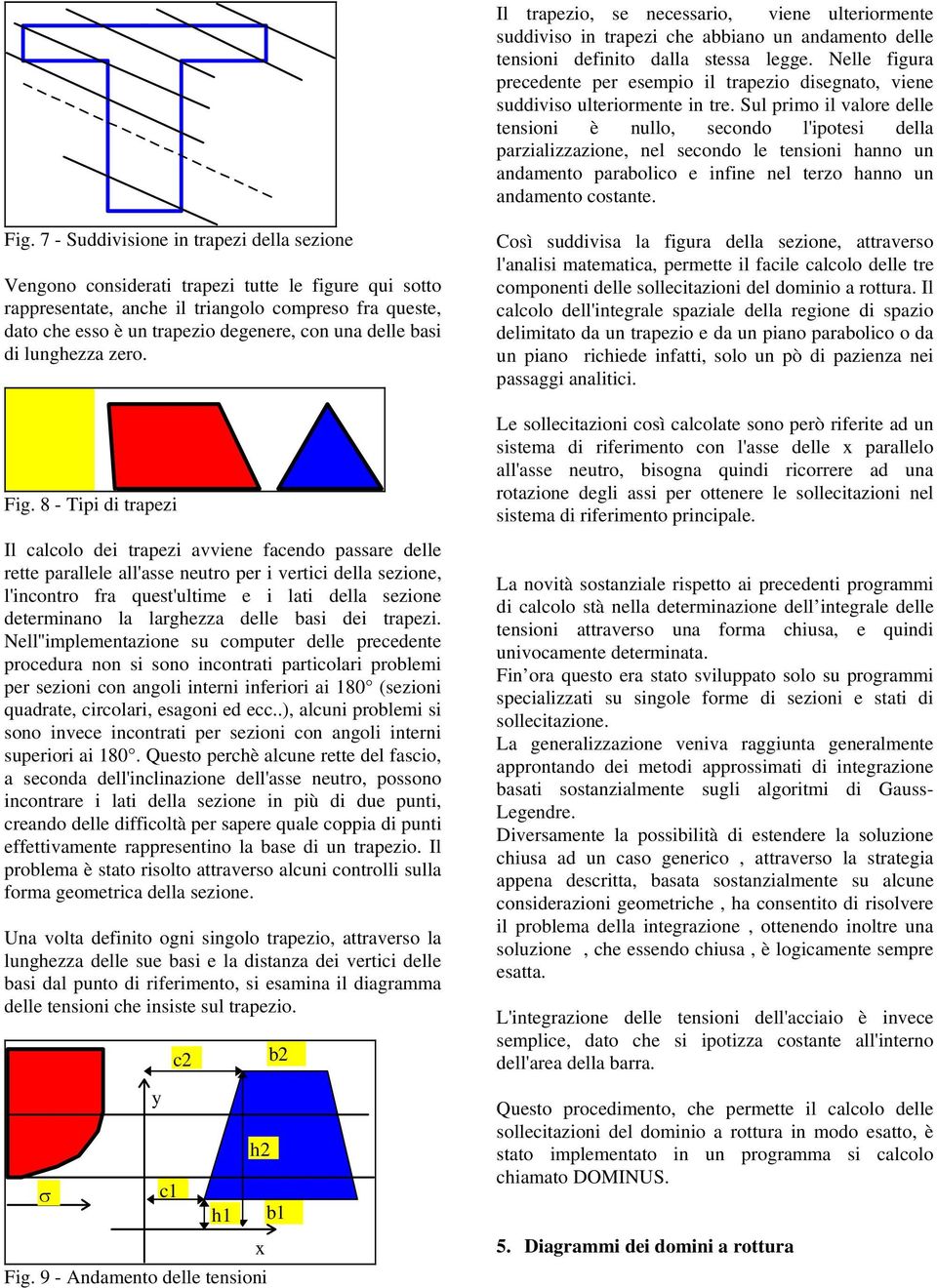 Sul rimo il valore delle tensioni è nullo, secondo l'iotesi della arzializzazione, nel secondo le tensioni hanno un andamento arabolico e inine nel terzo hanno un andamento costante. Fig.