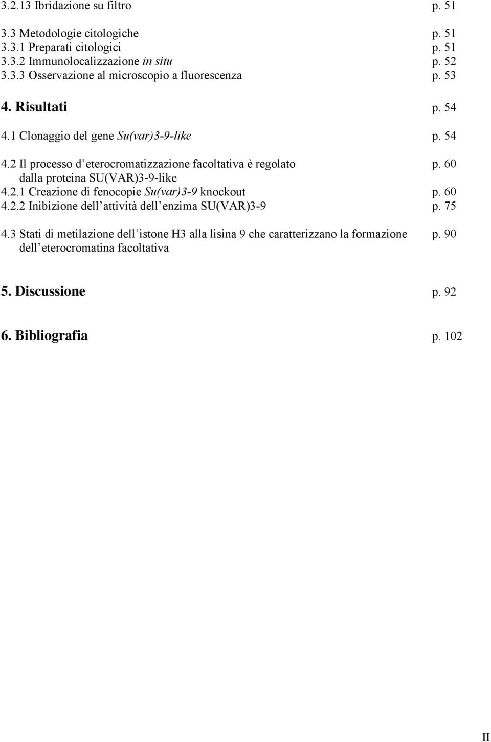 60 dalla proteina SU(VAR)3-9-like 4.2.1 Creazione di fenocopie Su(var)3-9 knockout p. 60 4.2.2 Inibizione dell attività dell enzima SU(VAR)3-9 p. 75 4.