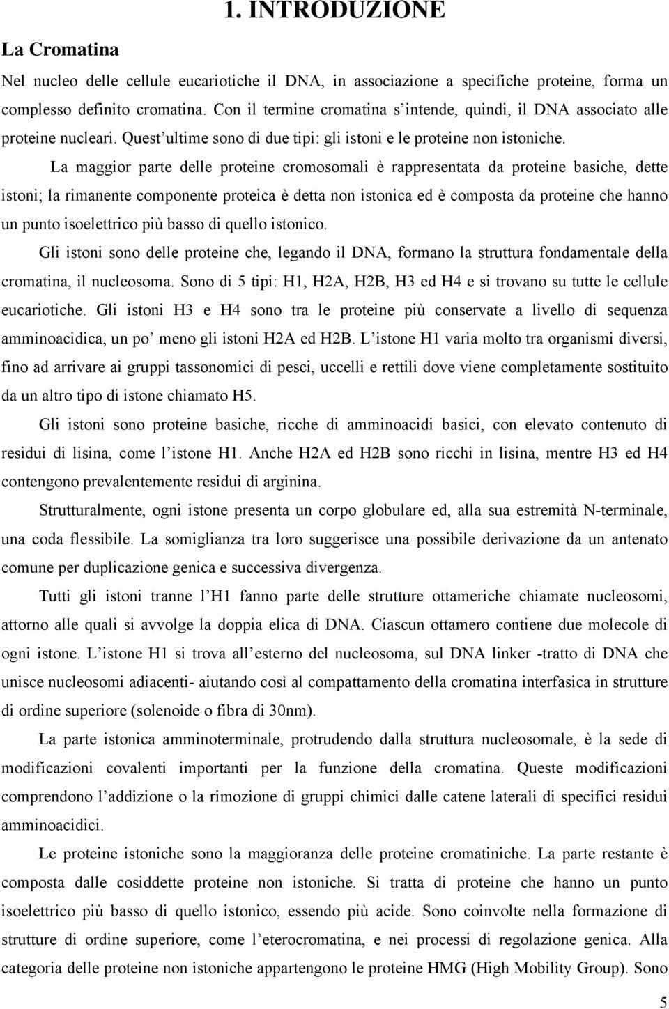 La maggior parte delle proteine cromosomali è rappresentata da proteine basiche, dette istoni; la rimanente componente proteica è detta non istonica ed è composta da proteine che hanno un punto