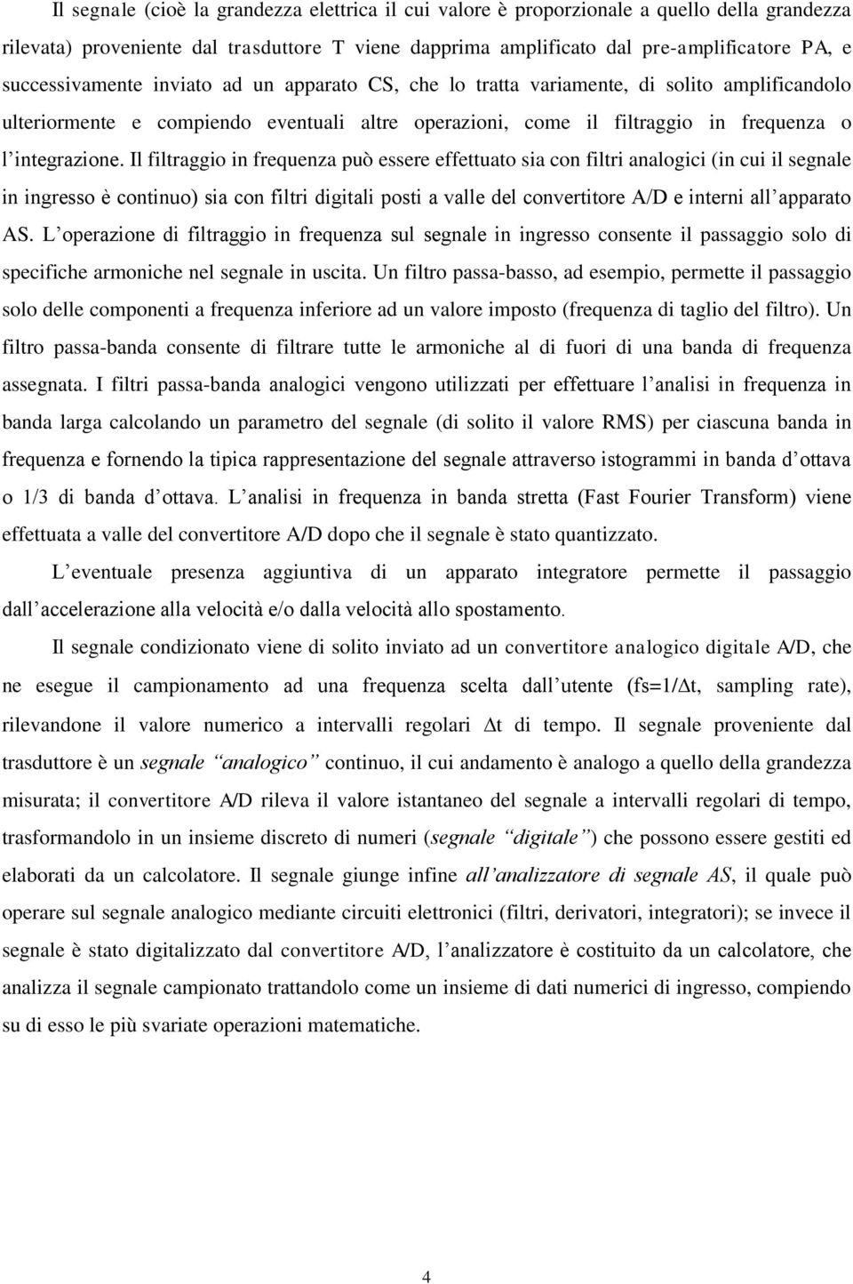 Il filtraggio in frequenza può essere effettuato sia con filtri analogici (in cui il segnale in ingresso è continuo) sia con filtri digitali posti a valle del convertitore A/D e interni all apparato