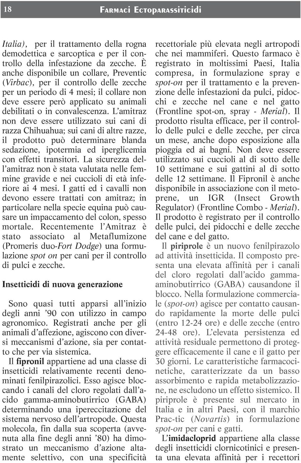 L amitraz non deve essere utilizzato sui cani di razza Chihuahua; sui cani di altre razze, il prodotto può determinare blanda sedazione, ipotermia ed iperglicemia con effetti transitori.