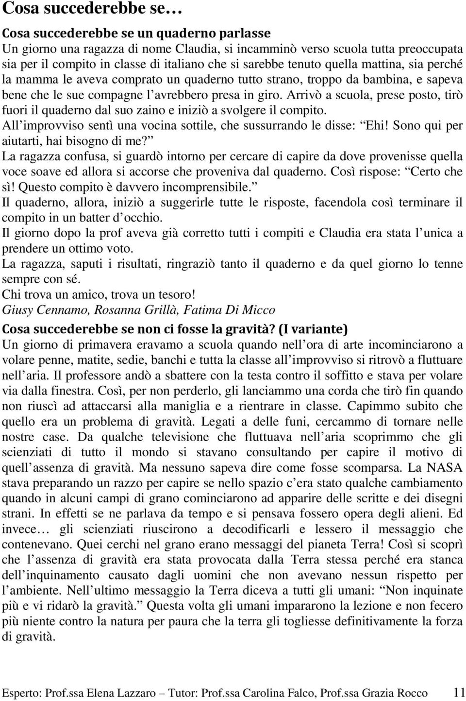 Arrivò a scuola, prese posto, tirò fuori il quaderno dal suo zaino e iniziò a svolgere il compito. All improvviso sentì una vocina sottile, che sussurrando le disse: Ehi!