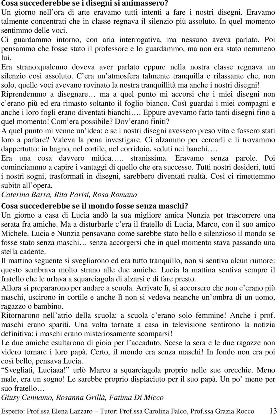 Era strano:qualcuno doveva aver parlato eppure nella nostra classe regnava un silenzio così assoluto.