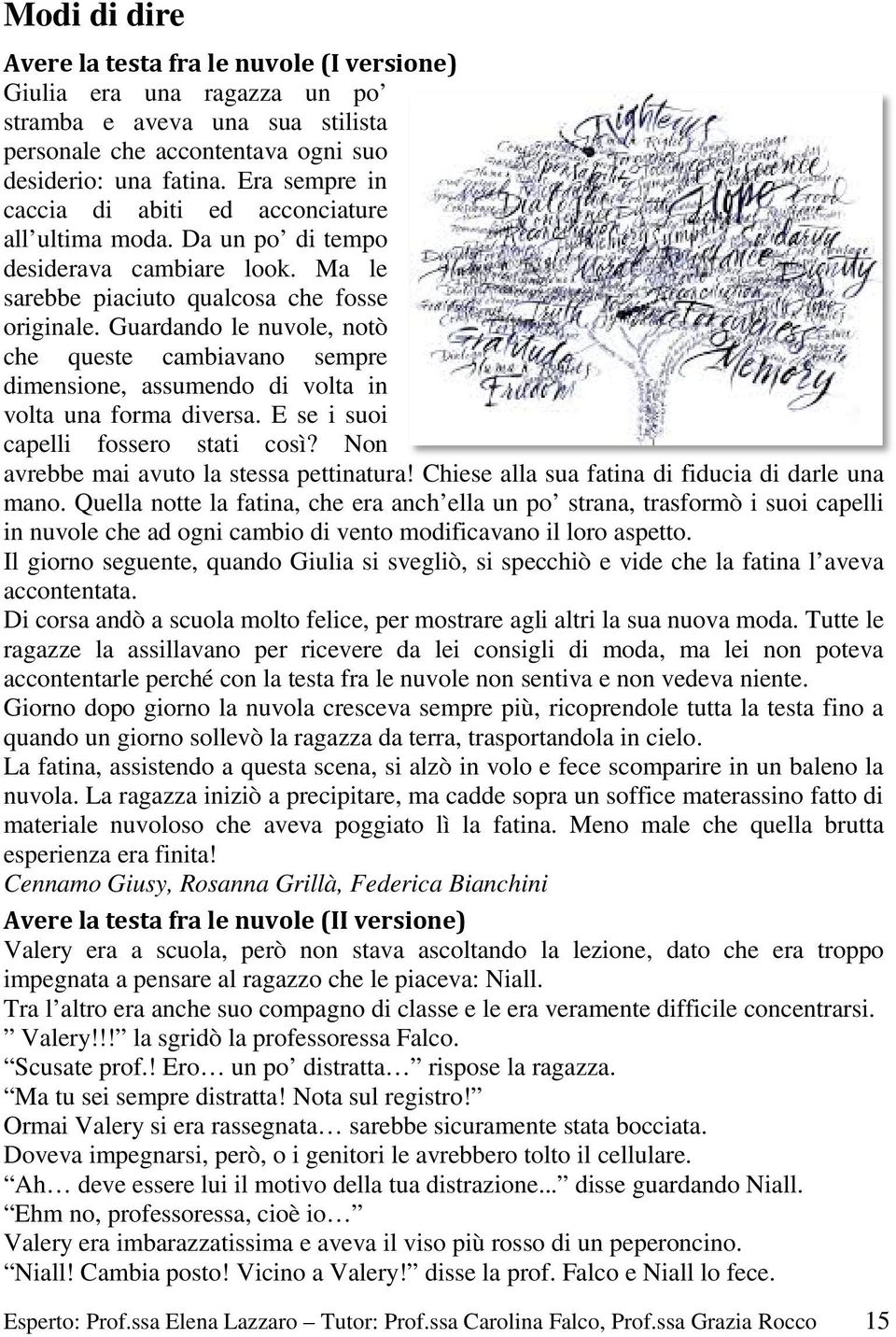 Guardando le nuvole, notò che queste cambiavano sempre dimensione, assumendo di volta in volta una forma diversa. E se i suoi capelli fossero stati così? Non avrebbe mai avuto la stessa pettinatura!