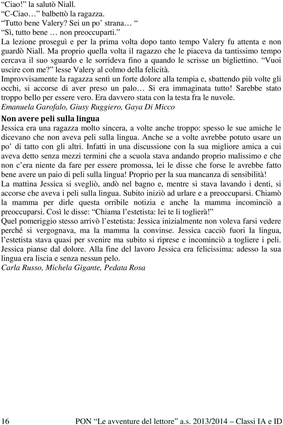 Ma proprio quella volta il ragazzo che le piaceva da tantissimo tempo cercava il suo sguardo e le sorrideva fino a quando le scrisse un bigliettino. Vuoi uscire con me?