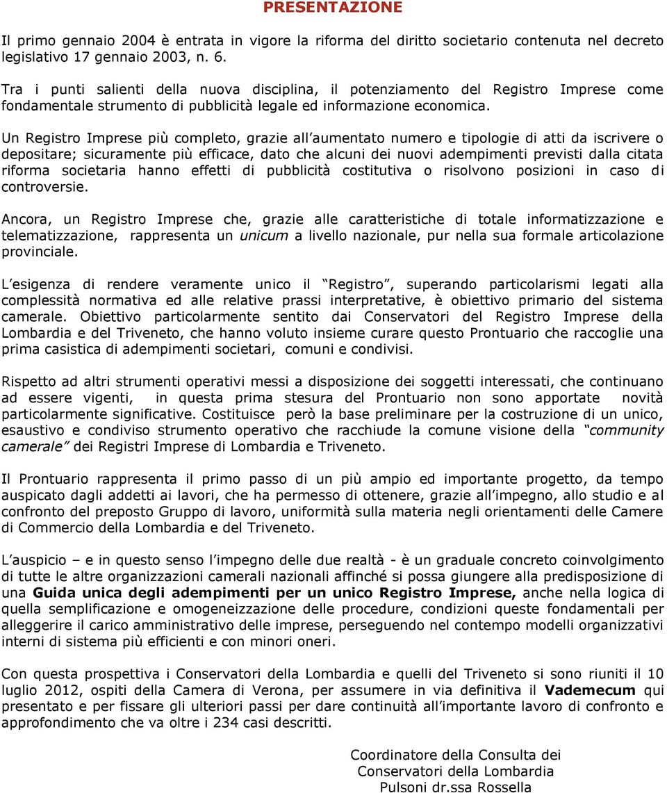 Un Registro Imprese più completo, grazie all aumentato numero e tipologie di atti da iscrivere o depositare; sicuramente più efficace, dato che alcuni dei nuovi adempimenti previsti dalla citata