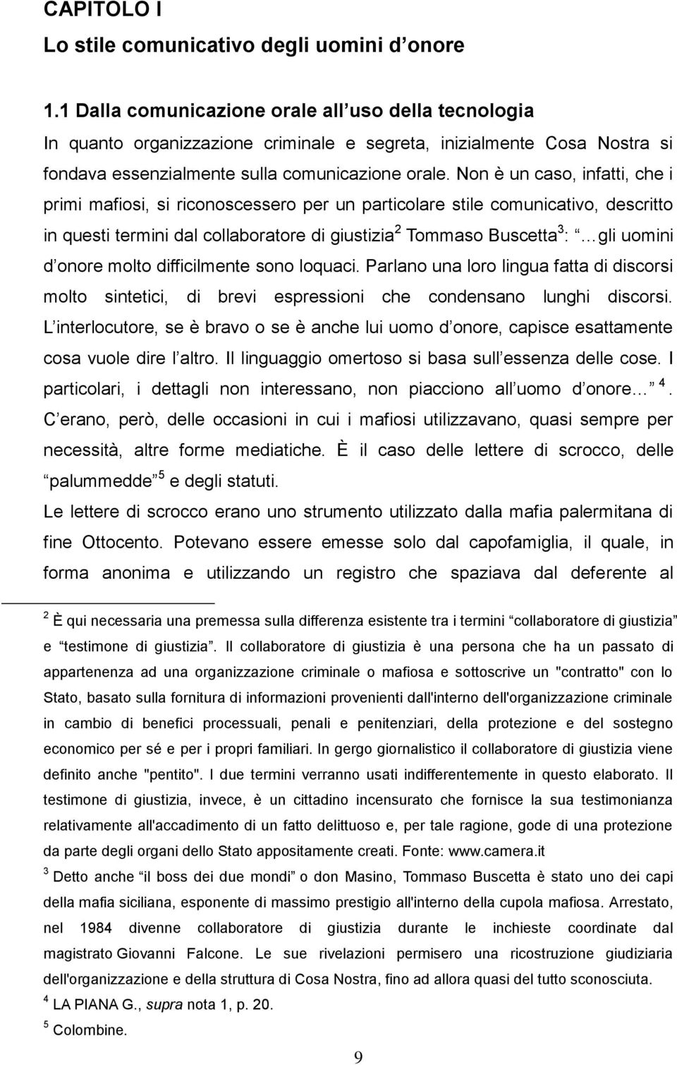 Non è un caso, infatti, che i primi mafiosi, si riconoscessero per un particolare stile comunicativo, descritto in questi termini dal collaboratore di giustizia 2 Tommaso Buscetta 3 : gli uomini d