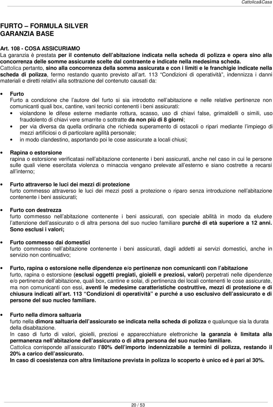 nella medesima scheda. Cattolica pertanto, sino alla concorrenza della somma assicurata e con i limiti e le franchigie indicate nella scheda di polizza, fermo restando quanto previsto all art.