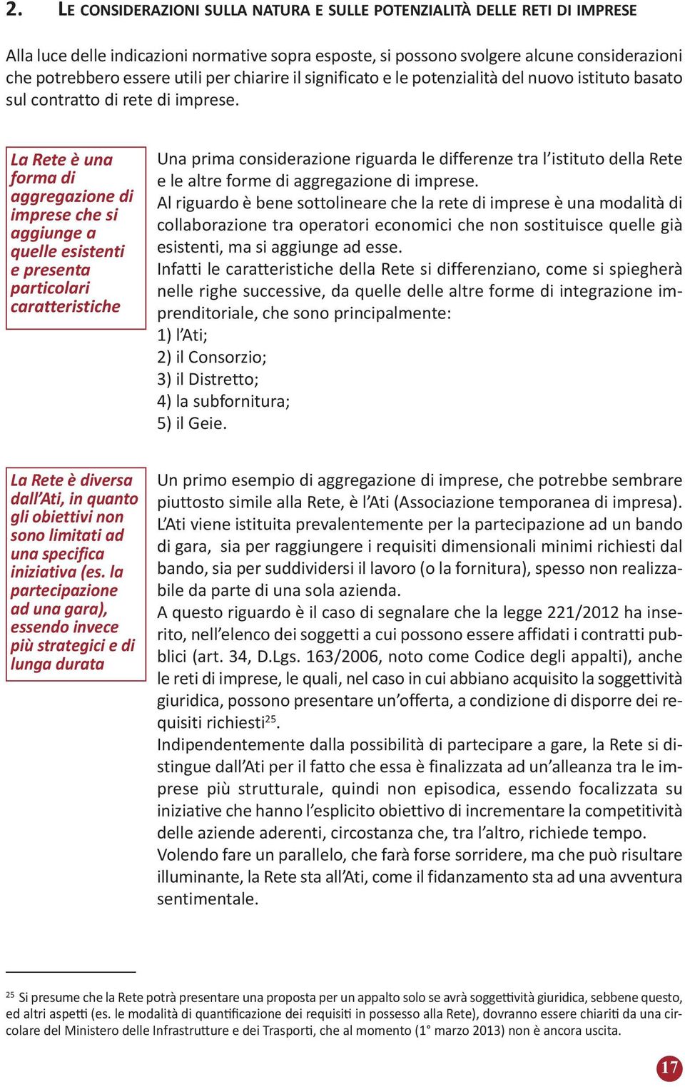 La Rete è una forma di aggregazione di imprese che si aggiunge a quelle esistenti e presenta particolari caratteristiche Una prima considerazione riguarda le differenze tra l istituto della Rete e le