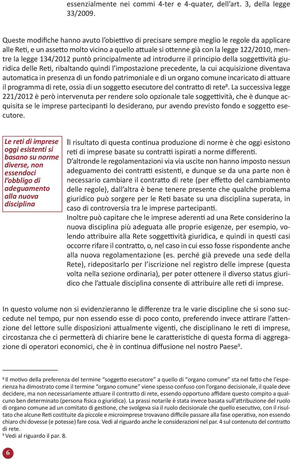 134/2012 puntò principalmente ad introdurre il principio della soggettività giuridica delle Reti, ribaltando quindi l impostazione precedente, la cui acquisizione diventava automatica in presenza di