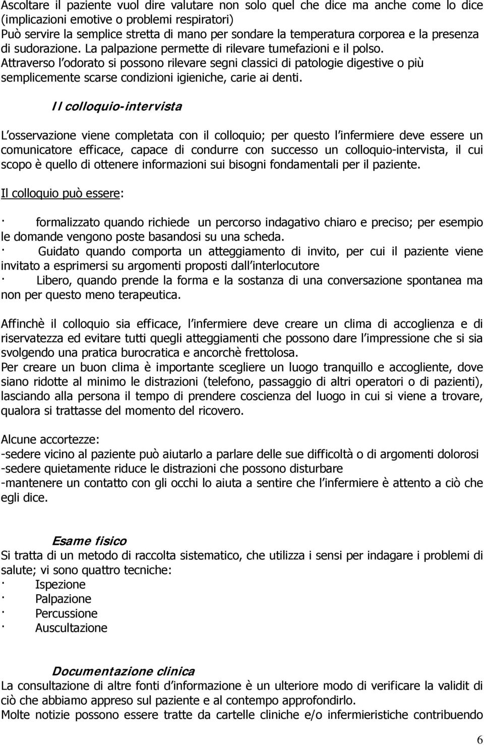 Attraverso l odorato si possono rilevare segni classici di patologie digestive o più semplicemente scarse condizioni igieniche, carie ai denti.