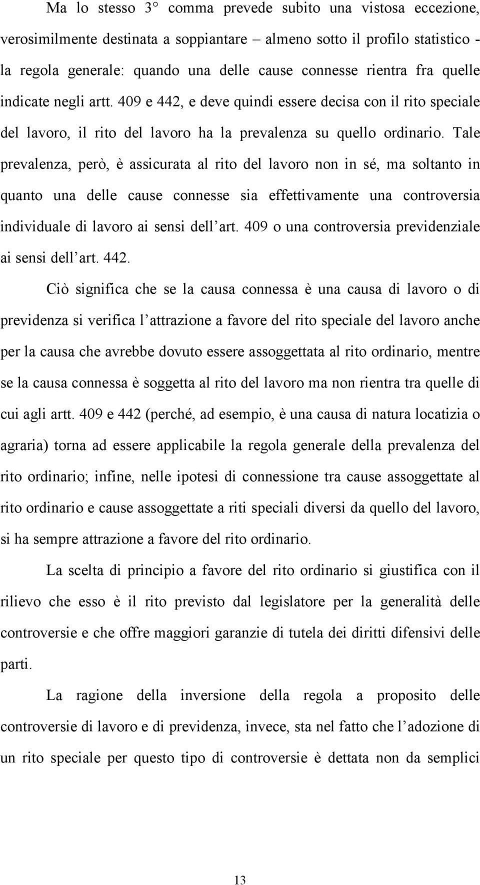 Tale prevalenza, però, è assicurata al rito del lavoro non in sé, ma soltanto in quanto una delle cause connesse sia effettivamente una controversia individuale di lavoro ai sensi dell art.