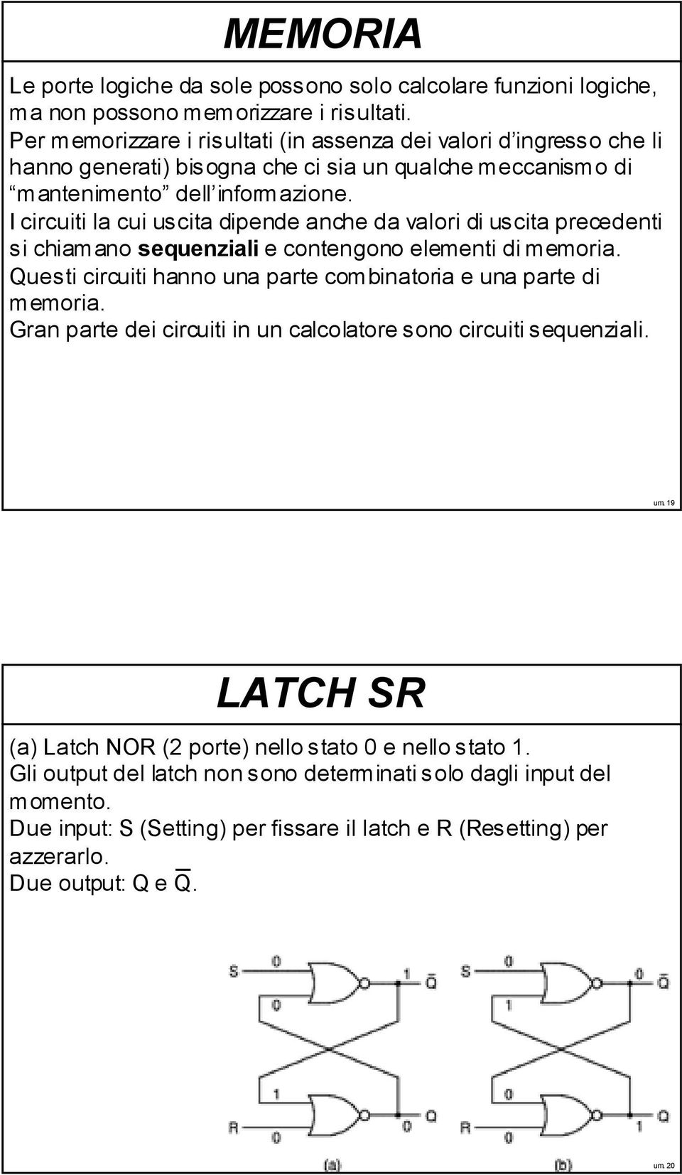 I circuiti la cui uscita dipende anche da valori di uscita precedenti si chiamano sequenziali e contengono elementi di memoria. Questi circuiti hanno una parte combinatoria e una parte di memoria.