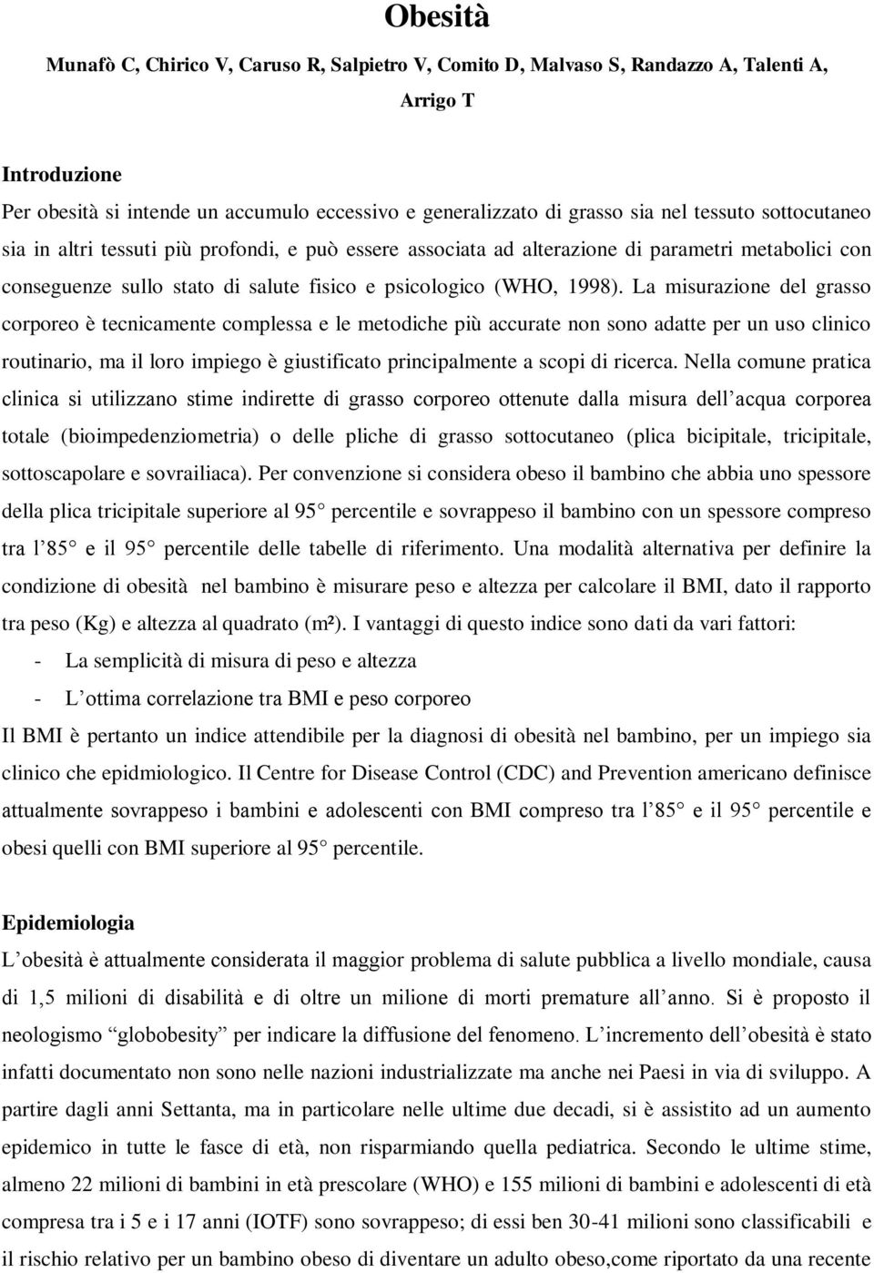 La misurazione del grasso corporeo è tecnicamente complessa e le metodiche più accurate non sono adatte per un uso clinico routinario, ma il loro impiego è giustificato principalmente a scopi di