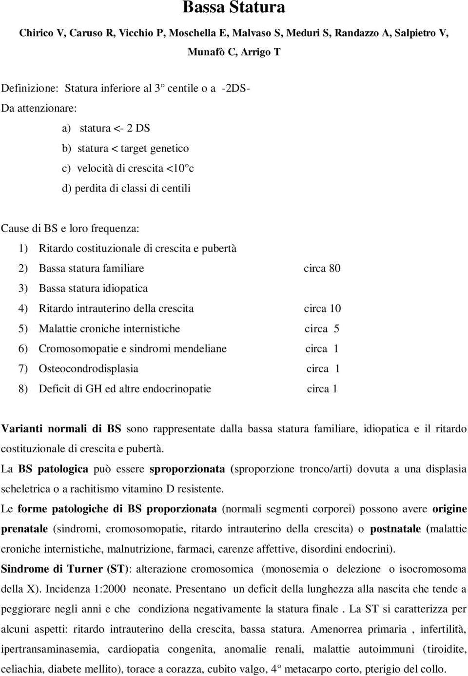 statura familiare circa 80 3) Bassa statura idiopatica 4) Ritardo intrauterino della crescita circa 10 5) Malattie croniche internistiche circa 5 6) Cromosomopatie e sindromi mendeliane circa 1 7)