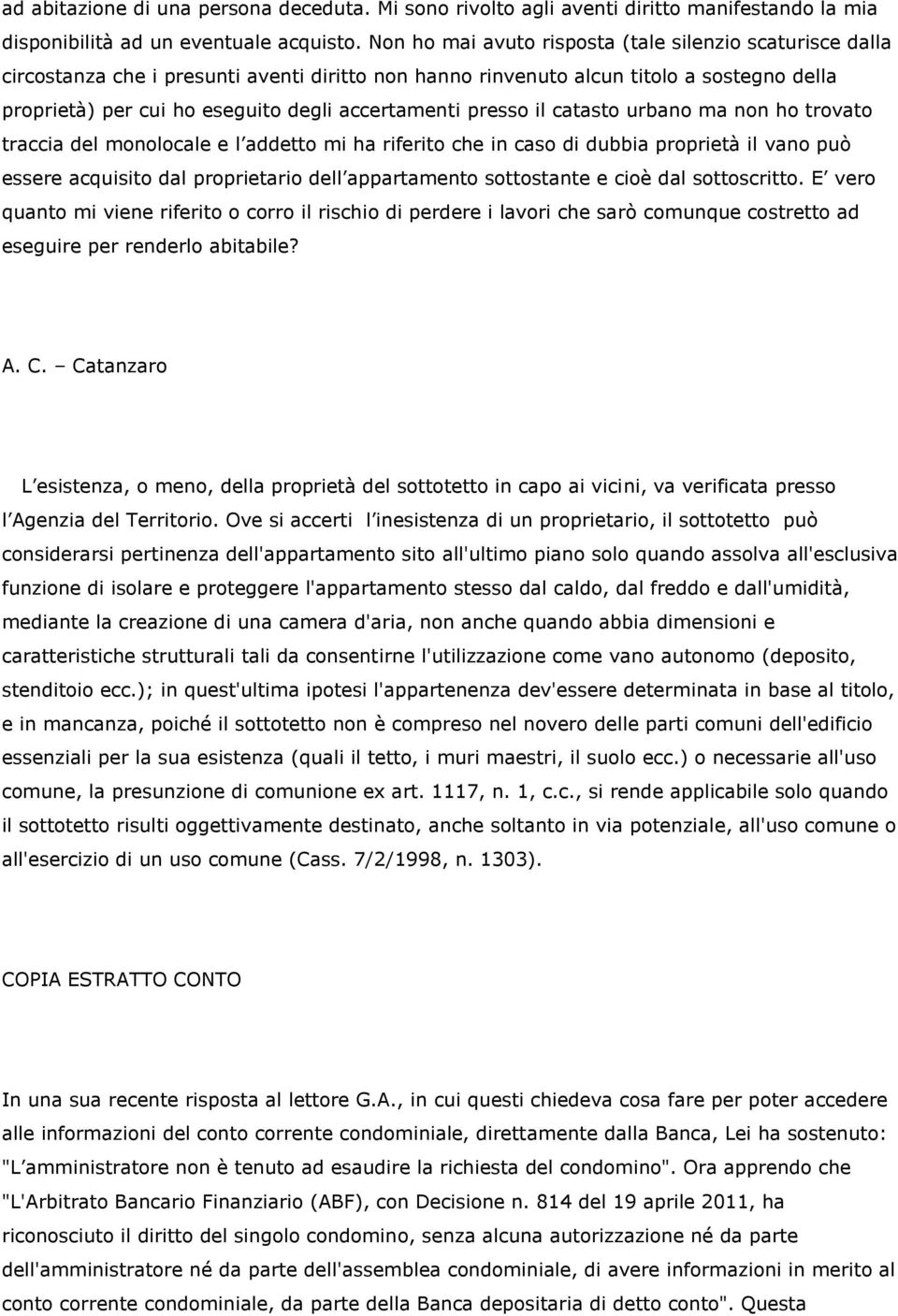 presso il catasto urbano ma non ho trovato traccia del monolocale e l addetto mi ha riferito che in caso di dubbia proprietà il vano può essere acquisito dal proprietario dell appartamento