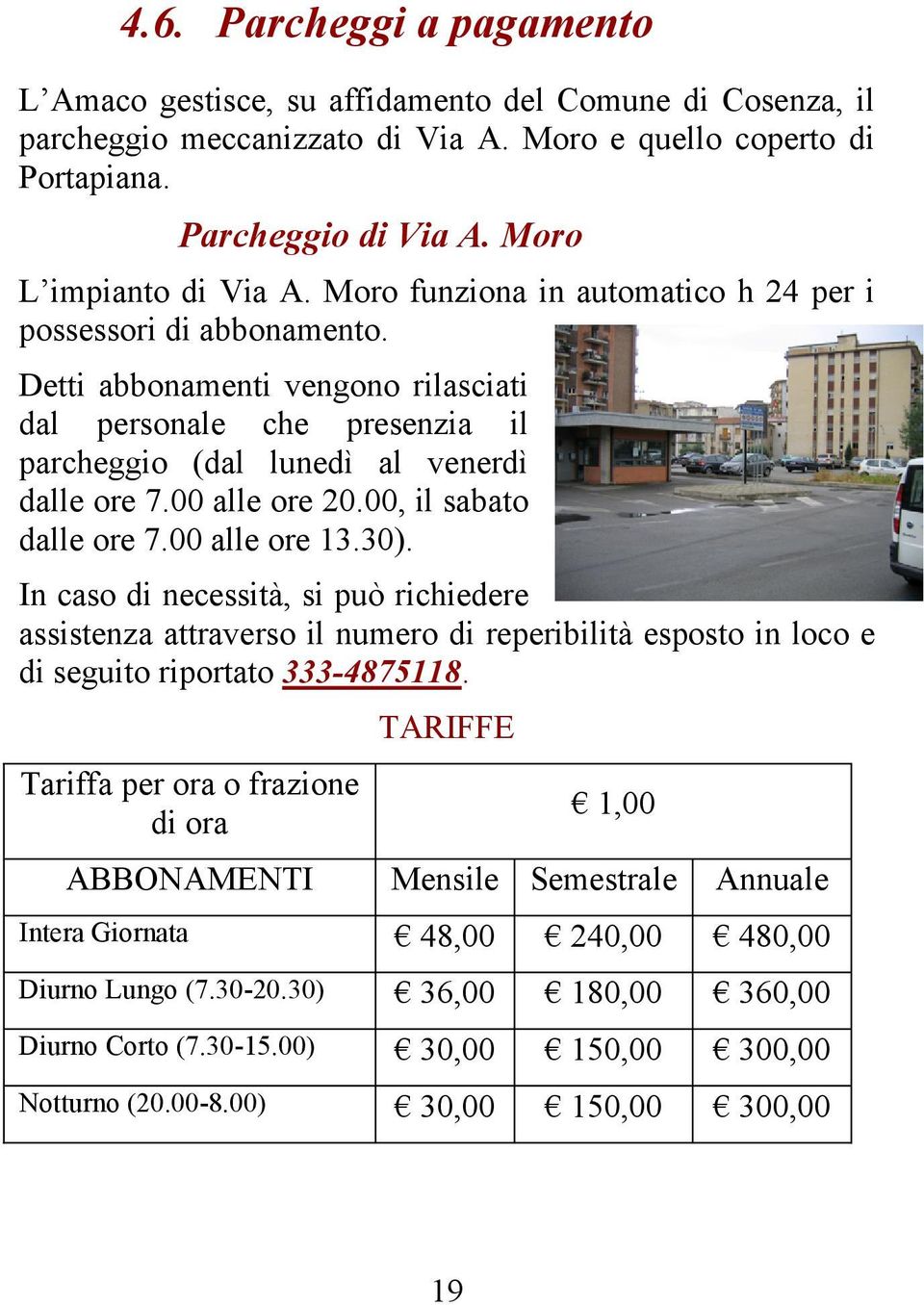 Detti abbonamenti vengono rilasciati dal personale che presenzia il parcheggio (dal lunedì al venerdì dalle ore 7.00 alle ore 20.00, il sabato dalle ore 7.00 alle ore 13.30).