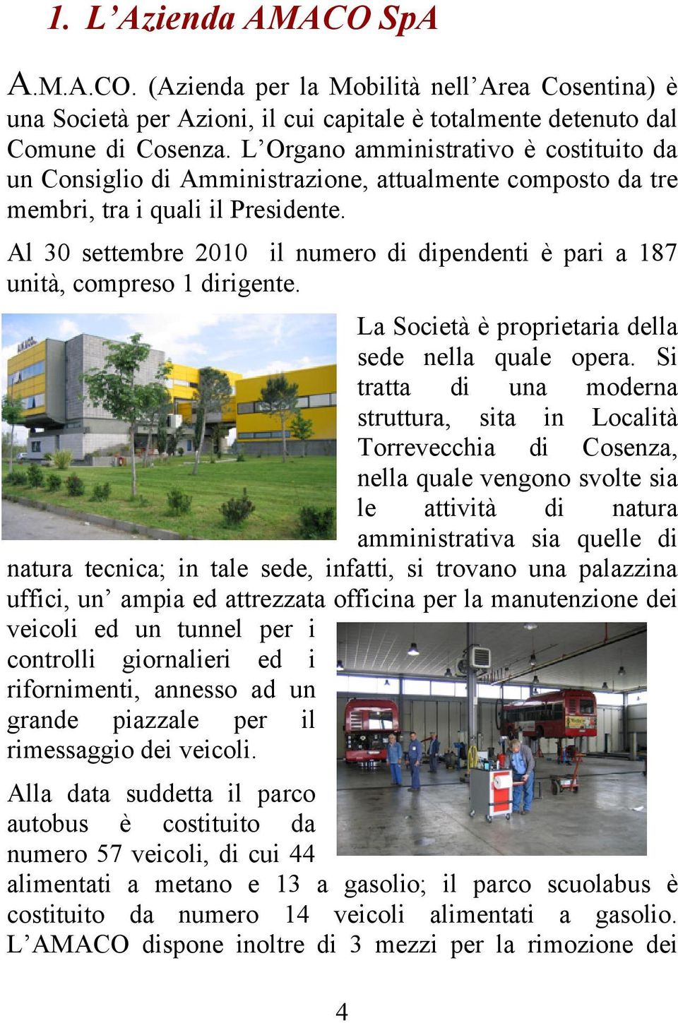 Al 30 settembre 2010 il numero di dipendenti è pari a 187 unità, compreso 1 dirigente. La Società è proprietaria della sede nella quale opera.