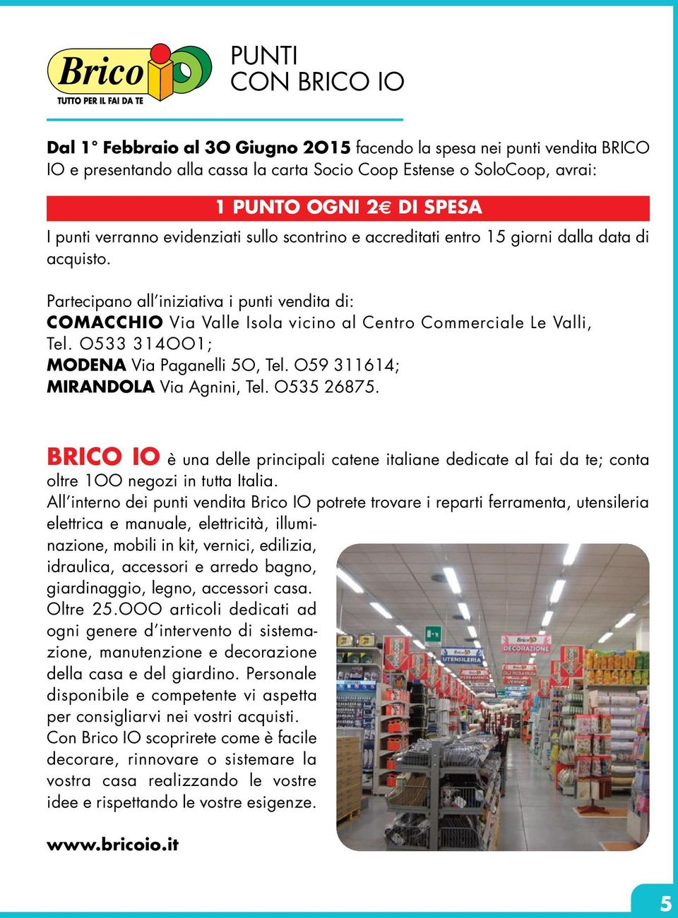Partecipano all iniziativa i punti vendita di: COMACCHIO Via Valle Isola vicino al Centro Commerciale Le Valli, Tel. O533 314OO1; MODENA Via Paganelli 5O, Tel. O59 311614; MIRANDOLA Via Agnini, Tel.