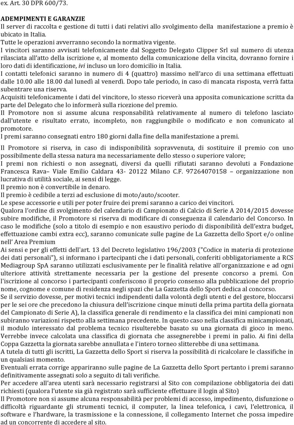 I vincitori saranno avvisati telefonicamente dal Soggetto Delegato Clipper Srl sul numero di utenza rilasciata all atto della iscrizione e, al momento della comunicazione della vincita, dovranno