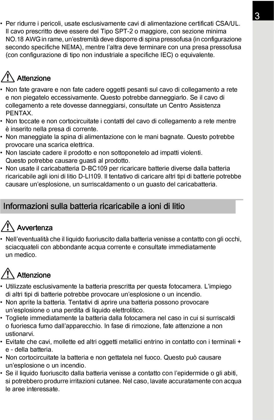 industriale a specifiche IEC) o equivalente. 3 Attenzione Non fate gravare e non fate cadere oggetti pesanti sul cavo di collegamento a rete e non piegatelo eccessivamente.