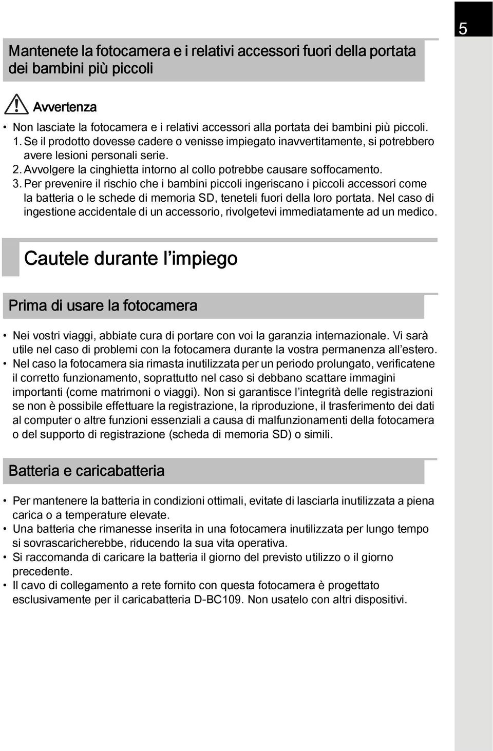 Per prevenire il rischio che i bambini piccoli ingeriscano i piccoli accessori come la batteria o le schede di memoria SD, teneteli fuori della loro portata.