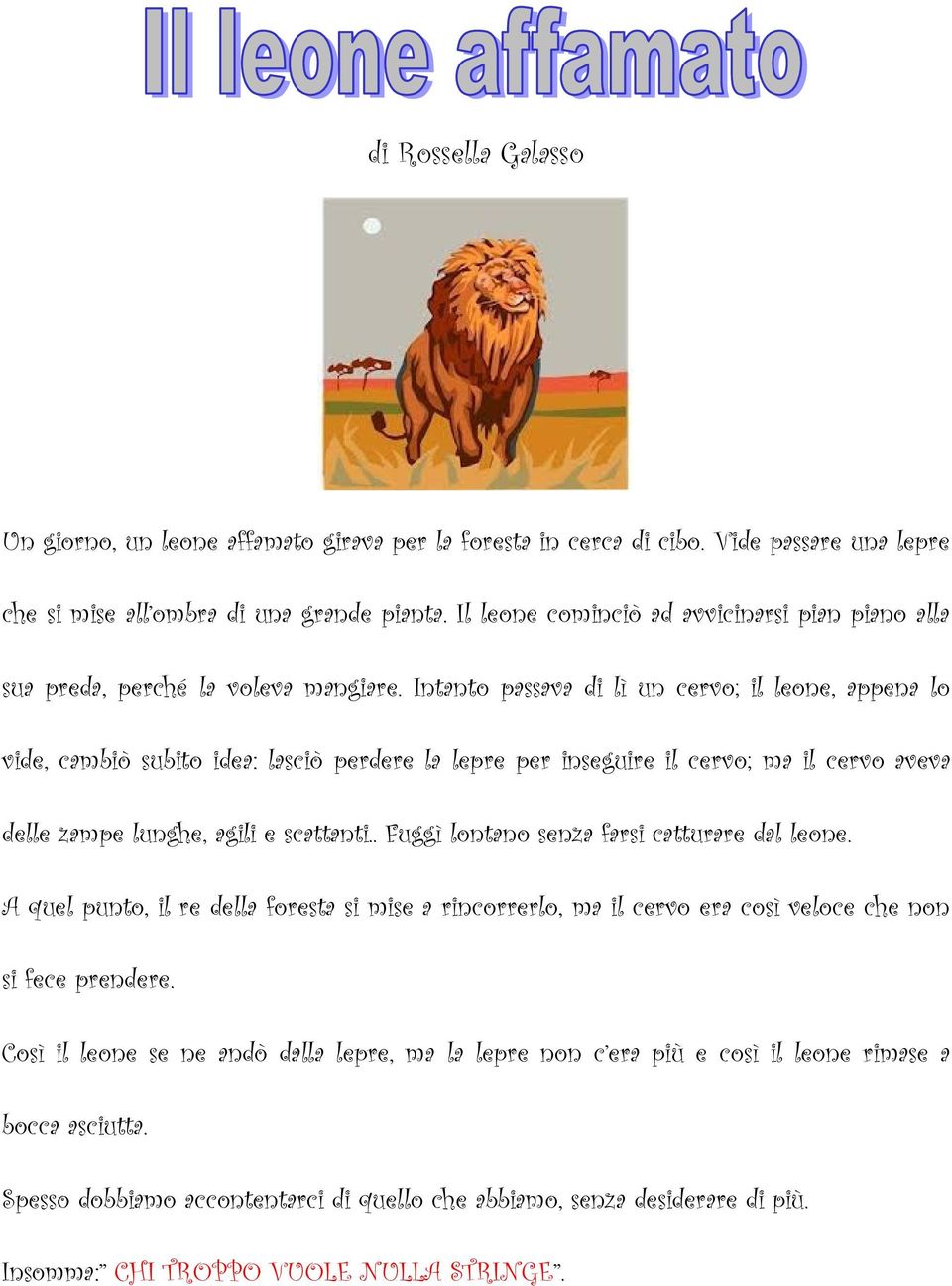 Intanto passava di lì un cervo; il leone, appena lo vide, cambiò subito idea: lasciò perdere la lepre per inseguire il cervo; ma il cervo aveva delle zampe lunghe, agili e scattanti.