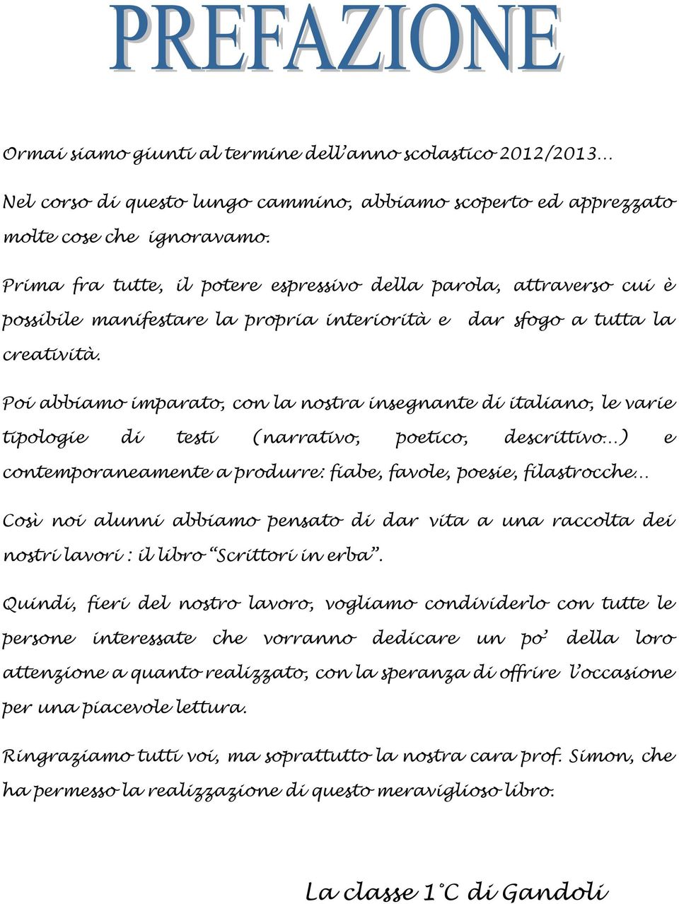 Poi abbiamo imparato, con la nostra insegnante di italiano, le varie tipologie di testi (narrativo, poetico, descrittivo ) e contemporaneamente a produrre: fiabe, favole, poesie, filastrocche Così