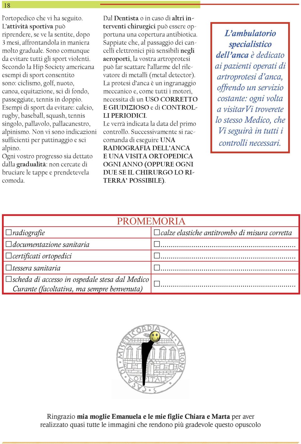 Esempi di sport da evitare: calcio, rugby, baseball, squash, tennis singolo, pallavolo, pallacanestro, alpinismo. Non vi sono indicazioni sufficienti per pattinaggio e sci alpino.