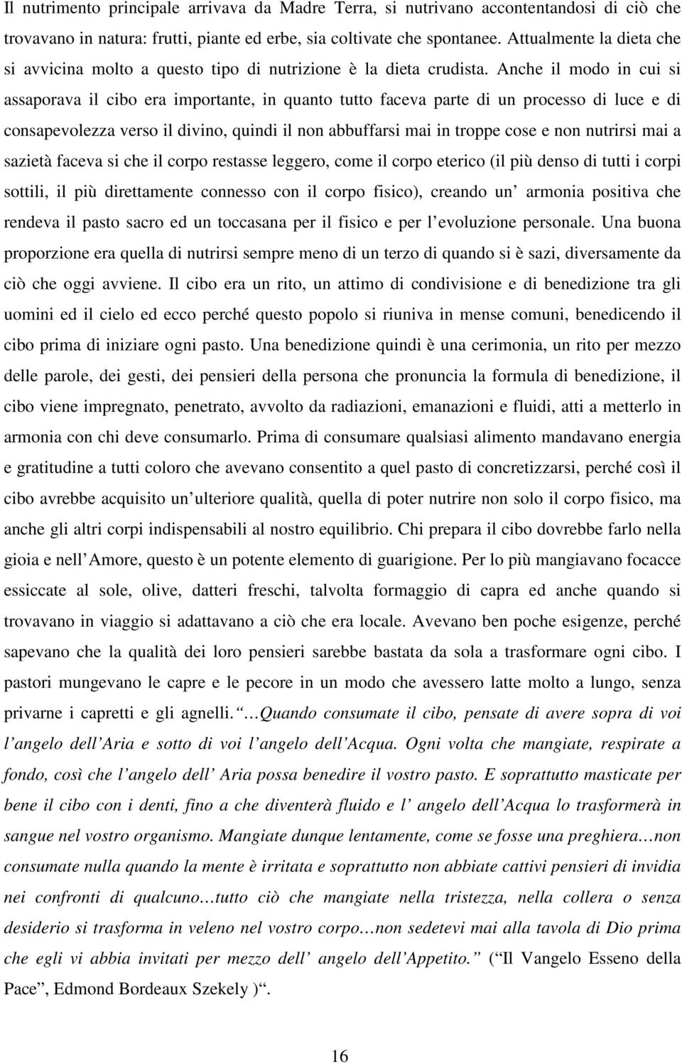 Anche il modo in cui si assaporava il cibo era importante, in quanto tutto faceva parte di un processo di luce e di consapevolezza verso il divino, quindi il non abbuffarsi mai in troppe cose e non