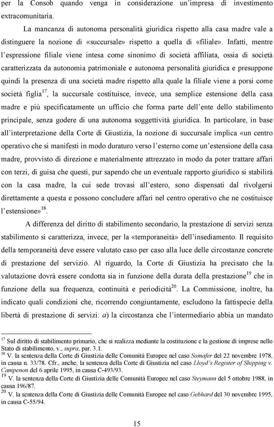 Infatti, mentre l espressione filiale viene intesa come sinonimo di società affiliata, ossia di società caratterizzata da autonomia patrimoniale e autonoma personalità giuridica e presuppone quindi