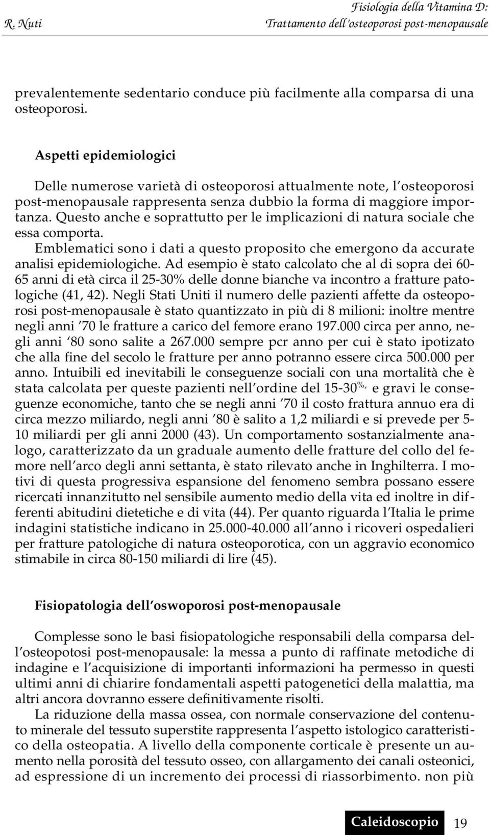 Questo anche e soprattutto per le implicazioni di natura sociale che essa comporta. Emblematici sono i dati a questo proposito che emergono da accurate analisi epidemiologiche.