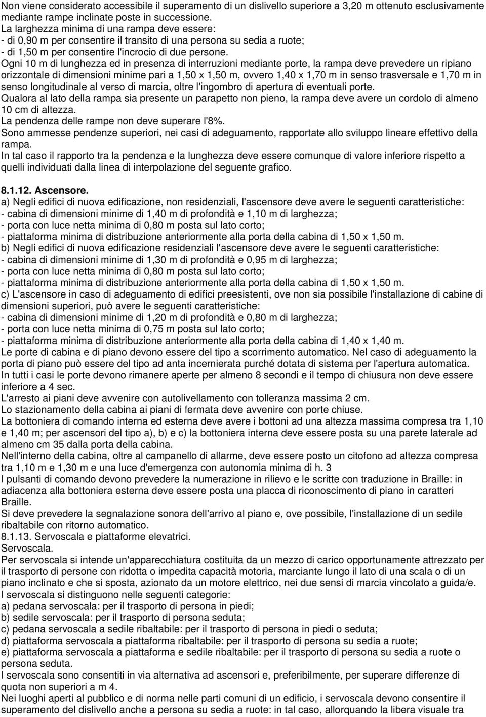 Ogni 10 m di lunghezza ed in presenza di interruzioni mediante porte, la rampa deve prevedere un ripiano orizzontale di dimensioni minime pari a 1,50 x 1,50 m, ovvero 1,40 x 1,70 m in senso