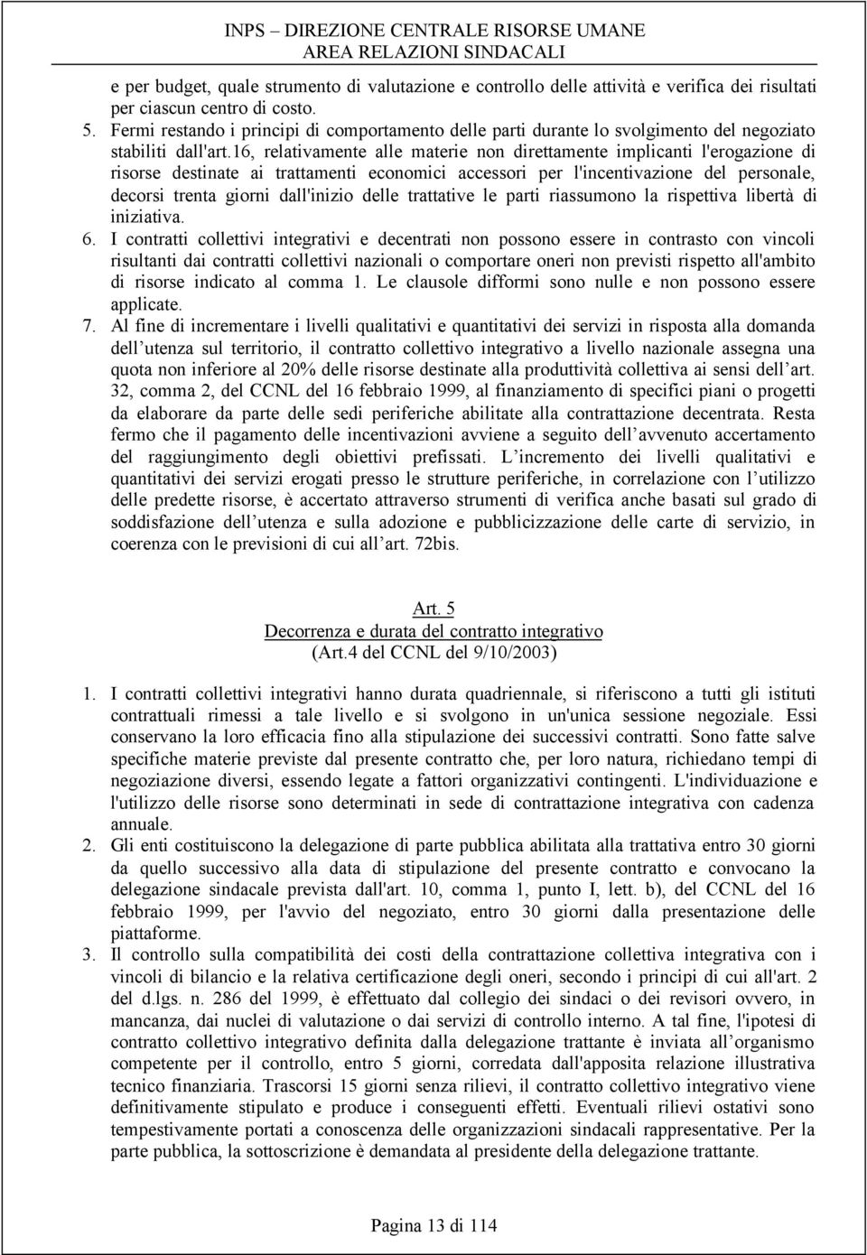 16, relativamente alle materie non direttamente implicanti l'erogazione di risorse destinate ai trattamenti economici accessori per l'incentivazione del personale, decorsi trenta giorni dall'inizio