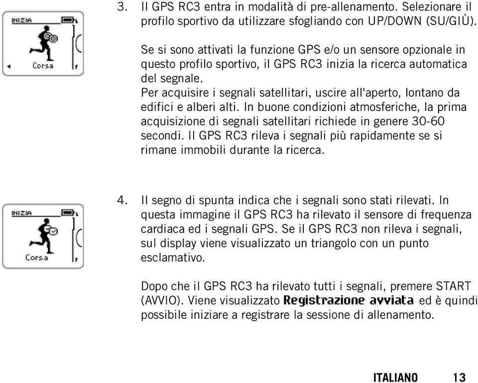 Per acquisire i segnali satellitari, uscire all'aperto, lontano da edifici e alberi alti.